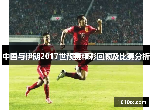 中国与伊朗2017世预赛精彩回顾及比赛分析