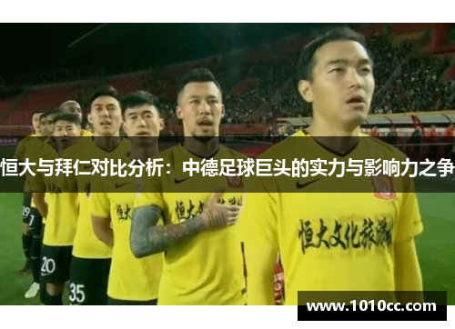 恒大与拜仁对比分析：中德足球巨头的实力与影响力之争