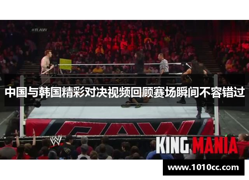 中国与韩国精彩对决视频回顾赛场瞬间不容错过