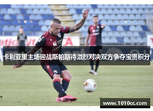 卡利亚里主场迎战斯帕期待激烈对决双方争夺宝贵积分