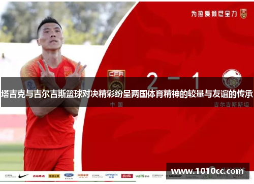 塔吉克与吉尔吉斯篮球对决精彩纷呈两国体育精神的较量与友谊的传承