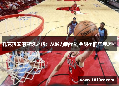 扎克拉文的篮球之路：从潜力新星到全明星的辉煌历程